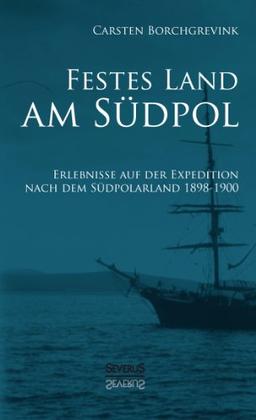 Festes Land am Südpol: Erlebnisse auf der Expedition nach dem Südpolarland 1898-1900