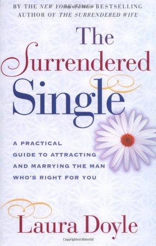 The Surrendered Single: A Practical Guide to Attracting and Marrying the Man Who's Right for You: A Practical Guide to Attracting the Man Who's Right for You