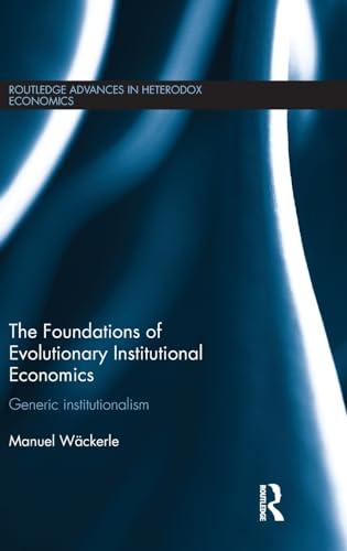 The Foundations of Evolutionary Institutional Economics: Generic Institutionalism (Routledge Advances in Heterodox Economics, Band 18)