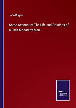 Some Account of The Life and Opinions of a Fifth-Monarchy-Man