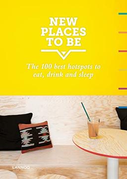 New Places to Be: 100 Best Hotspots for Food, Drinks, Sleep and Nighlife: 100 Best Hotspots for Food, Drink, Sleep & Nightlife: The 100 best hotspots to eat, drink and sleep