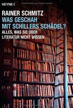 Was geschah mit Schillers Schädel?: Alles, was Sie über Literatur nicht wissen