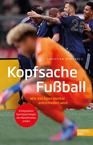 Kopfsache Fußball: Wie das Spiel mental entschieden wird. Erfolgsfaktor Sportpsychologie: ein Mentaltrainer erklärt