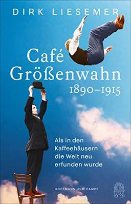 Café Größenwahn: 1890-1915: Als in den Kaffeehäusern die Welt neu erfunden wurde