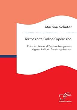 Textbasierte Online-Supervision: Erfordernisse und Praxisnutzung eines eigenständigen Beratungsformats