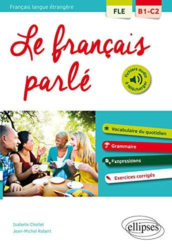 Le français parlé, français langue étrangère B1-C2 : vocabulaire du quotidien, grammaire, expressions, exercices corrigés