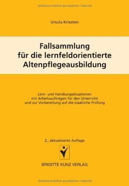 Fallsammlung für die lernfeldorientierte Altenpflegeausbildung. Lern- und Handlungssituationen mit Arbeitsaufträgen für den Unterricht und zur Vorbereitung auf die staatliche Prüfung