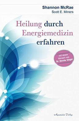 Heilung durch Energiemedizin erfahren: Mit einem Vorwort von Dr. Bernie Siegel