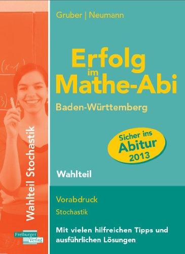 Erfolg im Mathe-Abi 2013 Baden-Württemberg  Wahlteil Neu: mit Stochastik: Mit den Pflichtteil-Abituraufgaben seit 2007  an das neue Abitur inhaltlich perfekt angepasst