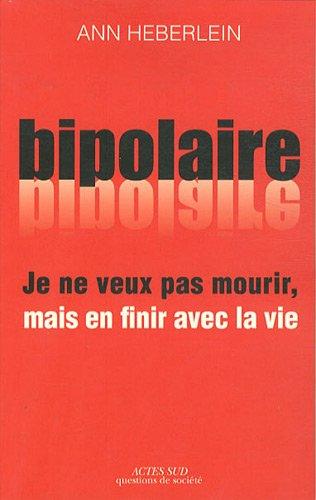 Je ne veux pas mourir, mais je veux en finir avec la vie : expérience bipolaire et suicide : essai