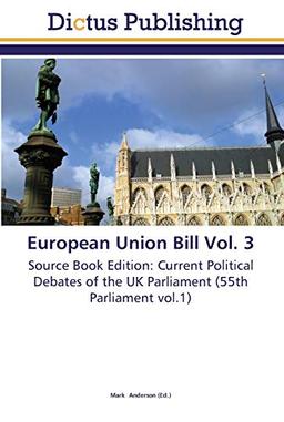 European Union Bill Vol. 3: Source Book Edition: Current Political Debates of the UK Parliament (55th Parliament vol.1)