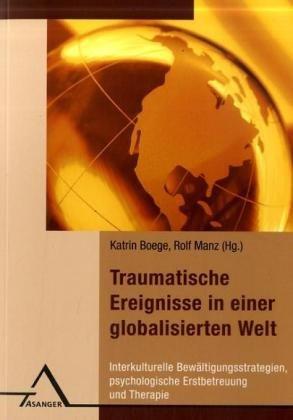 Traumatische Ereignisse in einer globalisierten Welt: Interkulturelle Bewältigungsstrategien, psychologische Erstbetreuung und Therapie