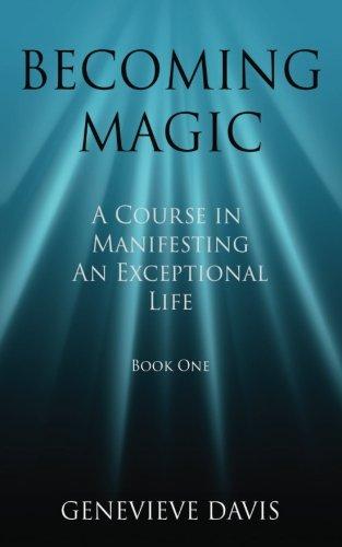 Becoming Magic: A Course in Manifesting an Exceptional Life (Book 1)