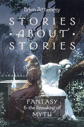 Stories about Stories: Fantasy And The Remaking Of Myth