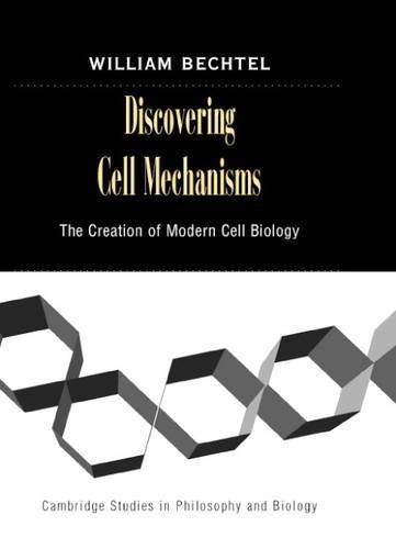 Discovering Cell Mechanisms: The Creation of Modern Cell Biology (Cambridge Studies in Philosophy and Biology)