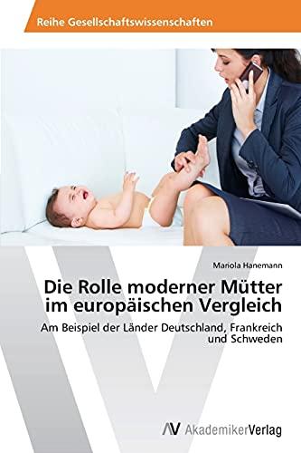 Die Rolle moderner Mütter im europäischen Vergleich: Am Beispiel der Länder Deutschland, Frankreich und Schweden