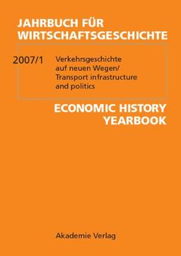 Jahrbuch für Wirtschaftsgeschichte / Economic History Yearbook: Jahrbuch für Wirtschaftsgeschichte: Jahrbuch für Wirtschaftsgeschichte 2007/1. ... Transport infrastructure and politics: 2007/1