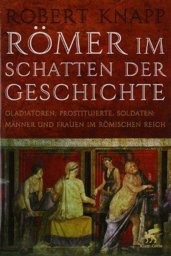 Römer im Schatten der Geschichte: Gladiatoren, Prostituierte, Soldaten: Männer und Frauen im Römischen Reich