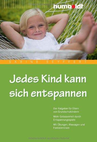 Jedes Kind kann sich entspannen. Der Ratgeber für Eltern von Grundschulkindern. Mehr Gelassenheit durch Entspannungsspiele. Mit Übungen, Massagen und Fantasiereisen