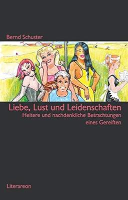 Liebe, Lust und Leidenschaften: Heitere und nachdenkliche Betrachtungen eines Gereiften (Literareon)