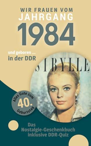 Geboren in der DDR - wir Frauen vom Jahrgang 1984: Glückwunschkarte & Nostalgie-Geschenkbuch zum 40. Geburtstag - inklusive DDR-Quiz