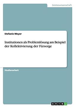 Institutionen als Problemlösung am Beispiel der Kollektivierung der Fürsorge