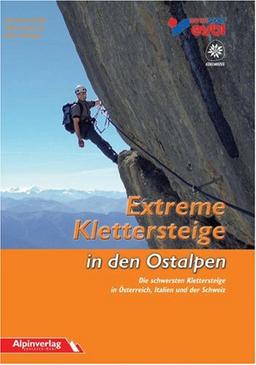 Extreme Klettersteige in den Ostalpen: Die schwersten Klettersteige in Österreich, Italien und der Schweiz