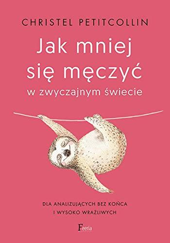 Jak mniej się męczyć w zwyczajnym świecie: Dla analizujących bez końca i wysoko wrażliwych