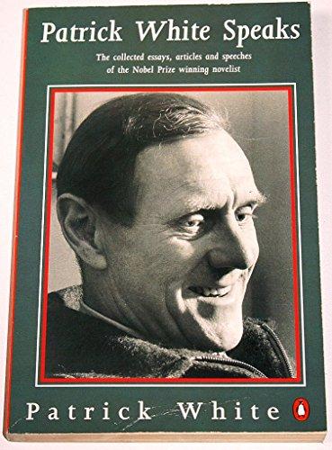 Patrick White Speaks: The Collected Essays, Articles And Speeches of the Nobel Prize Winning Novelist