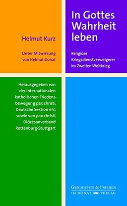 In Gottes Wahrheit leben: Religiöse Kriegsdienstverweigerer im Zweiten Weltkrieg: Religise Kriegsdienstverweigerer im Zweiten Weltkrieg (Schriftenreihe Geschichte & Frieden)