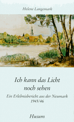 Ich kann das Licht noch sehen. Ein Erlebnisbericht aus der Neumark 1945/46