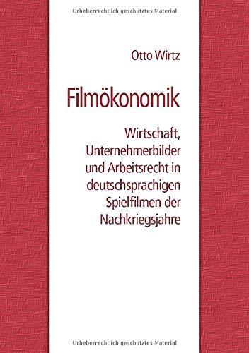 Filmökonomik: Wirtschaft, Unternehmerbilder und Arbeitsrecht in deutschsprachigen Spielfilmen der Nachkriegsjahre