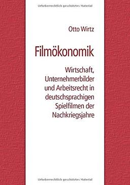 Filmökonomik: Wirtschaft, Unternehmerbilder und Arbeitsrecht in deutschsprachigen Spielfilmen der Nachkriegsjahre