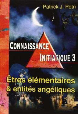 Connaissance initiatique. Vol. 3. Etres élémentaires et entités angéliques