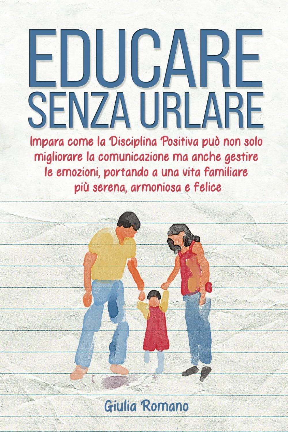 Educare senza urlare: Impara come la Disciplina Positiva può non solo migliorare la comunicazione ma anche gestire le emozioni, portando a una vita familiare più serena, armoniosa e felice.