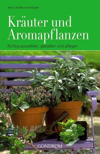 Kräuter und Aromapflanzen: Richtig auswählen, gestalten und pflegen