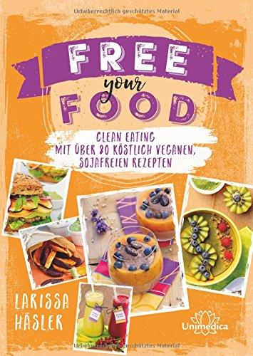 Free your food!: Clean Eating mit über 80 köstlich veganen, sojafreien Rezepten