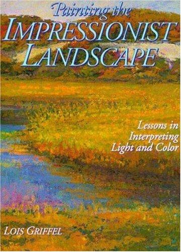 Painting the Impressionist Landscape: Lessons in Interpreting Light and Color: Lessons in Interpreting Color and Light