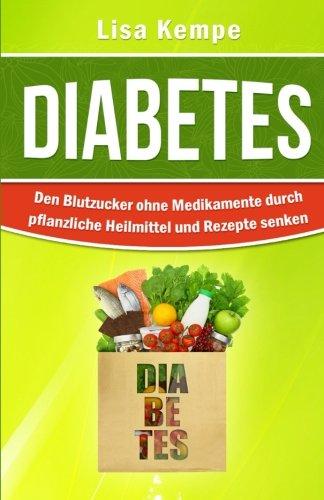 Diabetes: Den Blutzucker ohne Medikamente durch pflanzliche Heilmittel und Rezepte senken (Alternative Heilmittel und Ernhrung gegen Krankheiten - Zuckerkrankheit Diabetes)