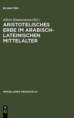 Aristotelisches Erbe im arabisch-lateinischen Mittelalter: Übersetzungen, Kommentare, Interpretationen (Miscellanea Mediaevalia, 18, Band 18)