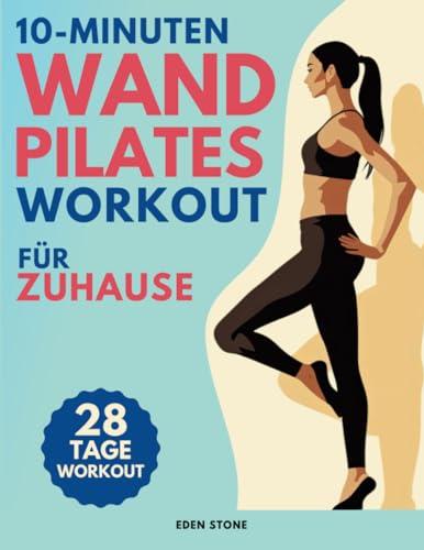 10-Minuten Wand Pilates Workout für Zuhause: 28 Tage Training mit illustrierten Posen zur Steigerung von Kraft, Flexibilität, Balance und zum Abnehmen. Enthält motivierende Musikplaylists.