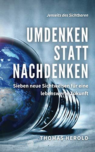 Umdenken statt Nachdenken: Sieben neue Sichtweisen für eine lebenswerte Zukunft (Jenseits des Sichtbaren, Band 12)