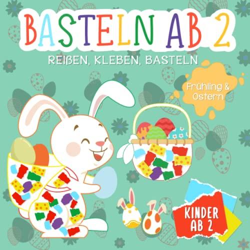 Basteln ab 2 Jahre: Reißen, Kleben, Basteln - Mein kunterbuntes Bastelbuch mit tollen Oster- und Frühlingsmotiven - Bunte Bastelvorlagen mit passend ... zum Reißen und Kleben - Bastelbuch ab 2 Jahre