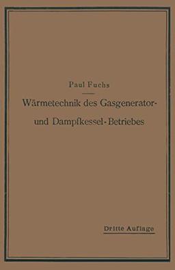 Wärmetechnik des Gasgenerator- und Dampfkessel-Betriebes: Die Vorgänge, Untersuchungs- und Kontrollmethoden hinsichtlich Wärmeerzeugung und. . . und ... im Gasgenerator- und Dampfkessel-Betrieb