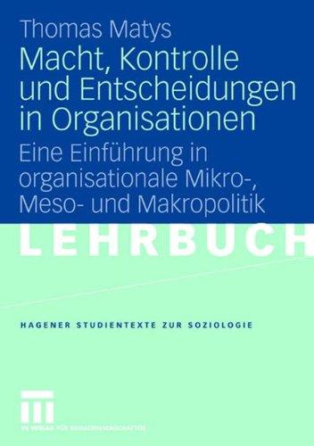 Macht, Kontrolle und Entscheidungen in Organisationen: Eine Einführung in organisationale Mikro-, Meso- und Makropolitik (Studientexte zur Soziologie)