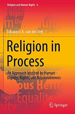 Religion in Process: An Approach Inspired by Human Dignity, Rights, and Reasonableness (Religion and Human Rights, Band 6)