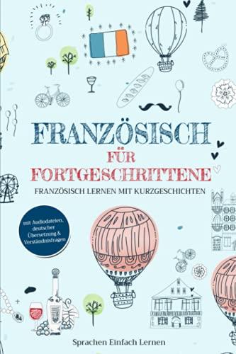 Französisch für Fortgeschrittene: Französisch lernen mit Kurzgeschichten (mit Audiodateien, deutscher Übersetzung & Verständnisfragen)