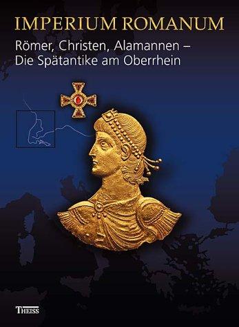 Imperium Romanum - Römer, Christen, Alamannen - Die Spätantike am Oberrhein: Ausstellungskatalog zur Landesausstellung im Badischen Landesmuseum Karlsruhe vom 22. Oktober 2005 bis 26. Februar 2006