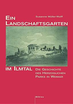 Ein Landschaftsgarten im Ilmtal: Die Geschichte des Herzoglichen Parks in Weimar (Schriftenreihe des Freundeskreises Goethe Nationalmuseum e.V.)