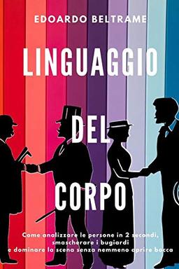 LINGUAGGIO DEL CORPO: Come analizzare le persone in 2 secondi, smascherare i bugiardi e dominare la scena senza nemmeno aprire bocca (Crescita e Relazioni, Band 1)